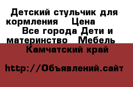 Детский стульчик для кормления  › Цена ­ 2 500 - Все города Дети и материнство » Мебель   . Камчатский край